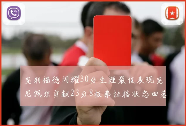 克利福德闪耀30分生涯最佳表现克尼佩尔贡献23分8板弗拉格状态回落仅得14分