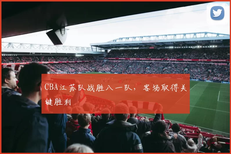 CBA江苏队战胜八一队，客场取得关键胜利