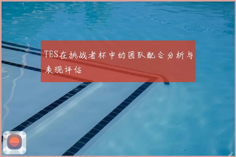 TES在挑战者杯中的团队配合分析与表现评估