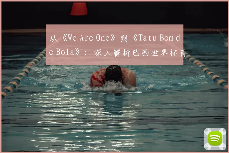 从《We Are One》到《Tatu Bom de Bola》:深入解析巴西世界杯音乐遗产