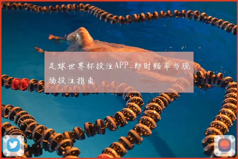 足球世界杯投注APP_即时赔率与现场投注指南