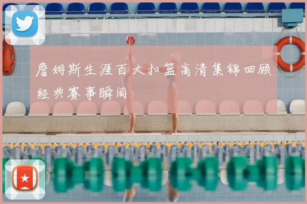 詹姆斯生涯百大扣篮高清集锦回顾经典赛事瞬间